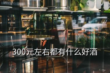 300元左右都有什么好酒