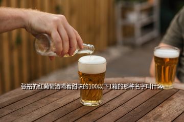 張?jiān)５募t葡萄酒喝著甜味的100以下1箱的那種名字叫什么