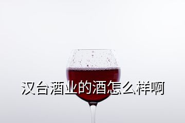 漢臺(tái)酒業(yè)的酒怎么樣啊