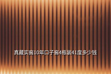 真藏實(shí)窖10年口子窖4瓶裝41度多少錢