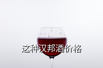 這種漢邦酒價(jià)格