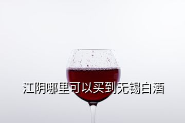 江陰哪里可以買到無(wú)錫白酒