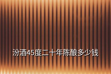 汾酒45度二十年陳釀多少錢(qián)