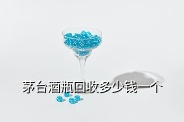 茅臺(tái)酒瓶回收多少錢(qián)一個(gè)