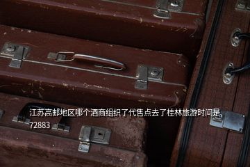 江蘇高郵地區(qū)哪個酒商組織了代售點去了桂林旅游時間是72883