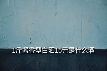 1斤醬香型白灑15元是什么酒