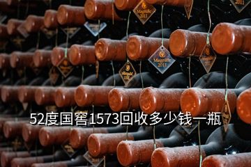 52度國(guó)窖1573回收多少錢一瓶