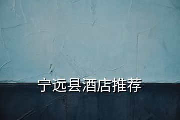 寧遠(yuǎn)縣酒店推薦