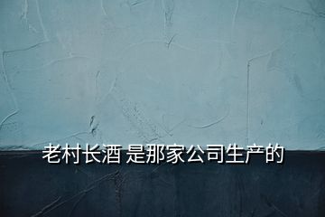 老村長(zhǎng)酒 是那家公司生產(chǎn)的