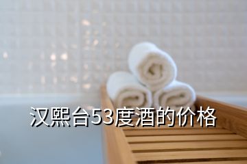 漢熙臺53度酒的價(jià)格