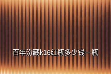 百年汾藏k16紅瓶多少錢一瓶