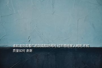 誰知道劍南春廠的劍南醇好喝嗎 過年想給家人喝呢 不知質量如何 謝謝