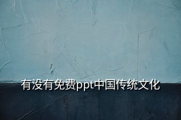 有沒有免費(fèi)ppt中國傳統(tǒng)文化