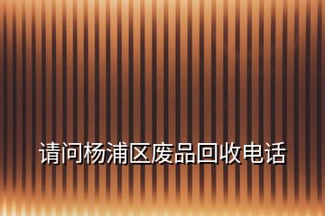 請(qǐng)問(wèn)楊浦區(qū)廢品回收電話