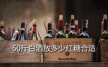 50斤白酒放多少紅糖合適