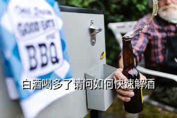 白酒喝多了請(qǐng)問(wèn)如何快速解酒