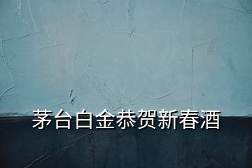 茅臺(tái)白金恭賀新春酒