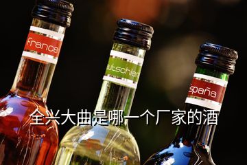 全興大曲是哪一個廠家的酒