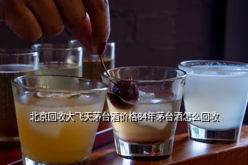 北京回收大飛天茅臺(tái)酒價(jià)格84年茅臺(tái)酒怎么回收