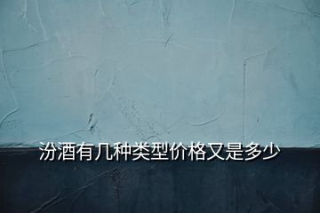 汾酒有幾種類(lèi)型價(jià)格又是多少