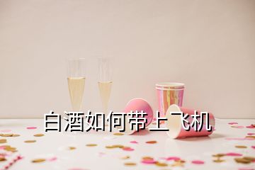 白酒如何帶上飛機(jī)