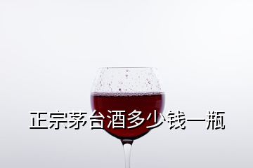 正宗茅臺(tái)酒多少錢一瓶