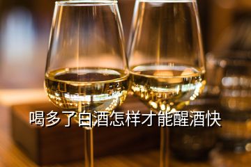 喝多了白酒怎樣才能醒酒快