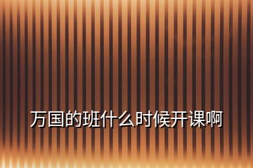 萬國(guó)的班什么時(shí)候開課啊