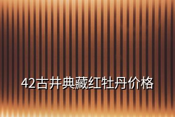 42古井典藏紅牡丹價格