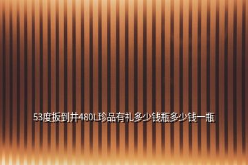 53度扳到井480L珍品有禮多少錢瓶多少錢一瓶