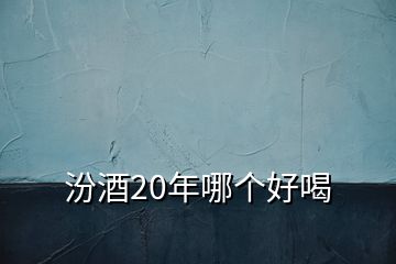 汾酒20年哪個好喝