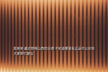 我爸爸 最近想喝山西的汾酒 不知道哪里有正品可以買(mǎi)到 大家?guī)兔ㄗh