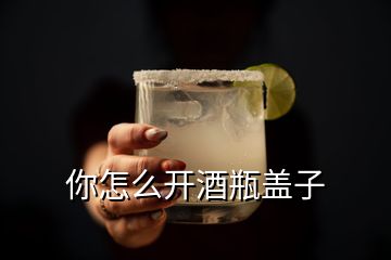 你怎么開(kāi)酒瓶蓋子