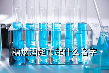 糖煙酒超市起什么名字