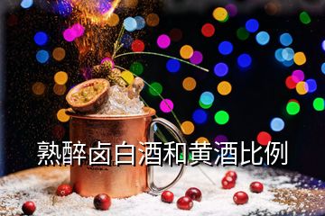 熟醉鹵白酒和黃酒比例