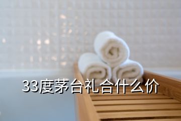 33度茅臺禮合什么價