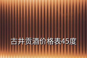 古井貢酒價格表45度