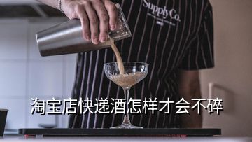 淘寶店快遞酒怎樣才會不碎