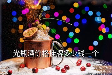 光瓶酒價(jià)格掛牌多少錢一個