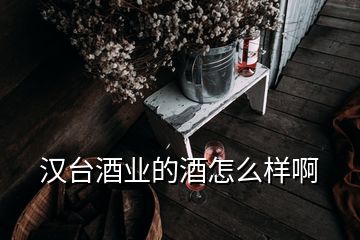 漢臺(tái)酒業(yè)的酒怎么樣啊