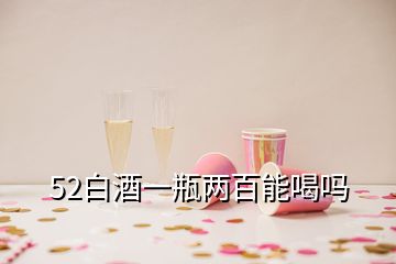 52白酒一瓶兩百能喝嗎