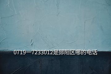 0719一7233012是鄖陽區(qū)哪的電話