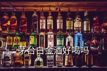 茅臺(tái)白金酒好喝嗎