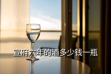 宣府六年的酒多少錢(qián)一瓶