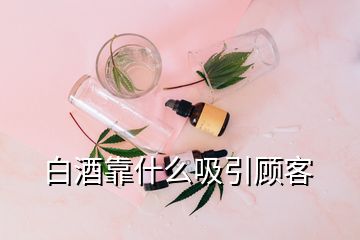 白酒靠什么吸引顧客