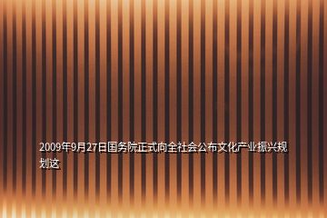 2009年9月27日國務(wù)院正式向全社會公布文化產(chǎn)業(yè)振興規(guī)劃這