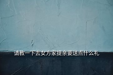 請教一下去女方家提親要送點什么禮