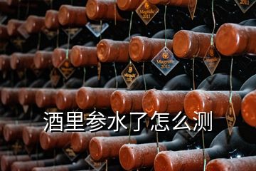 酒里參水了怎么測(cè)