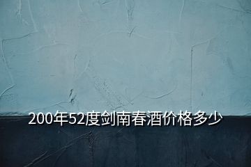 200年52度劍南春酒價格多少