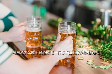 喝白酒怎么能不惡心能喝一斤多 只是喝的時(shí)候很難咽